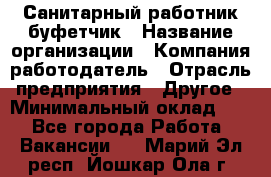 Санитарный работник-буфетчик › Название организации ­ Компания-работодатель › Отрасль предприятия ­ Другое › Минимальный оклад ­ 1 - Все города Работа » Вакансии   . Марий Эл респ.,Йошкар-Ола г.